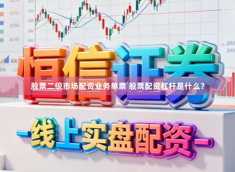 股票二级市场配资业务单票 股票配资杠杆是什么？