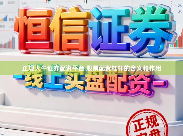 正规大牛证券配资平台 股票配资杠杆的含义和作用