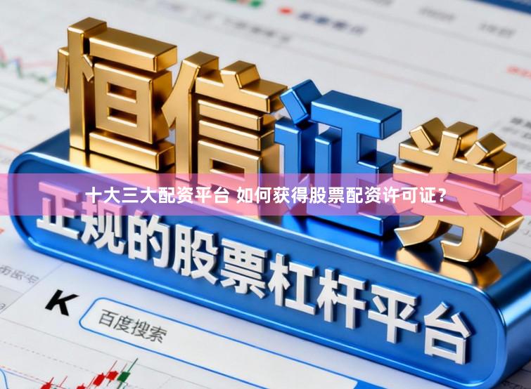 十大三大配资平台 如何获得股票配资许可证？
