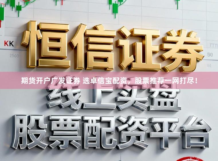 期货开户广发证券 选卓信宝配资，股票推荐一网打尽！