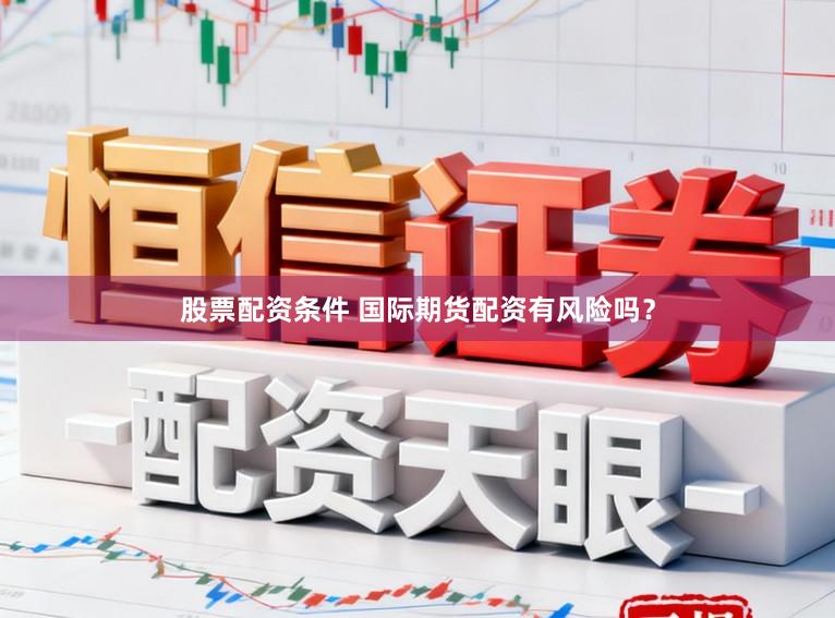 股票配资条件 国际期货配资有风险吗？