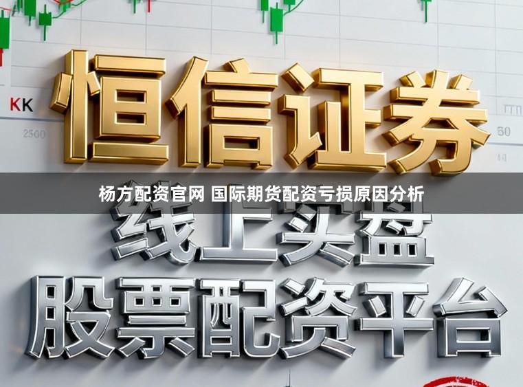 杨方配资官网 国际期货配资亏损原因分析