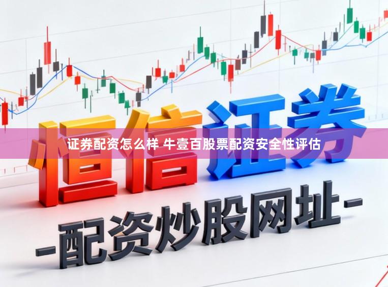 证券配资怎么样 牛壹百股票配资安全性评估