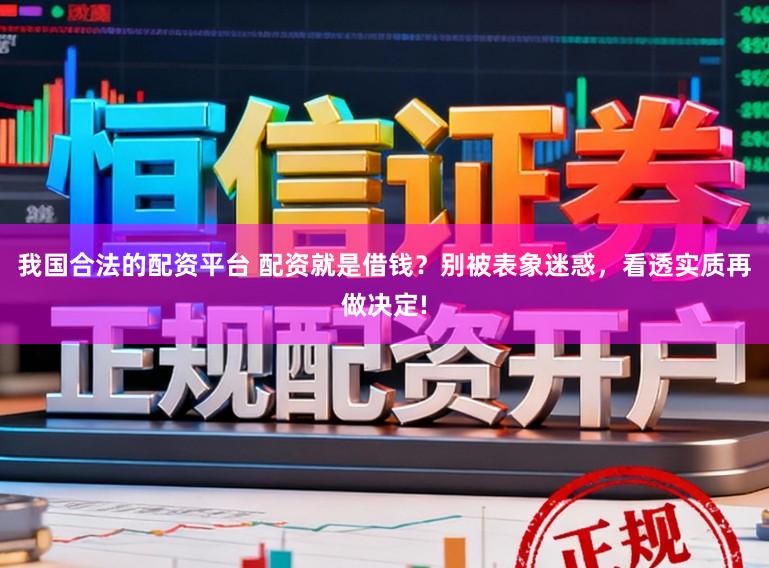 我国合法的配资平台 配资就是借钱？别被表象迷惑，看透实质再做决定!