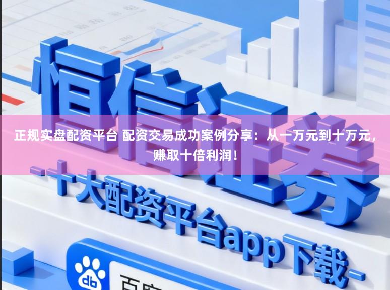 正规实盘配资平台 配资交易成功案例分享：从一万元到十万元，赚取十倍利润！