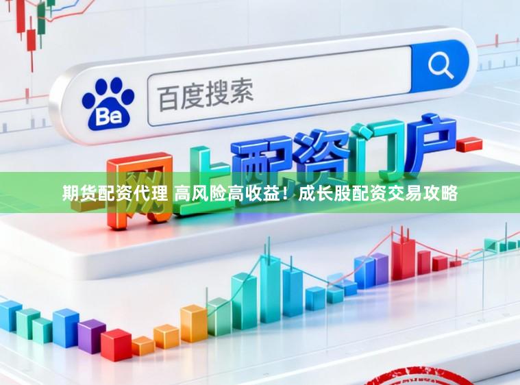 期货配资代理 高风险高收益！成长股配资交易攻略