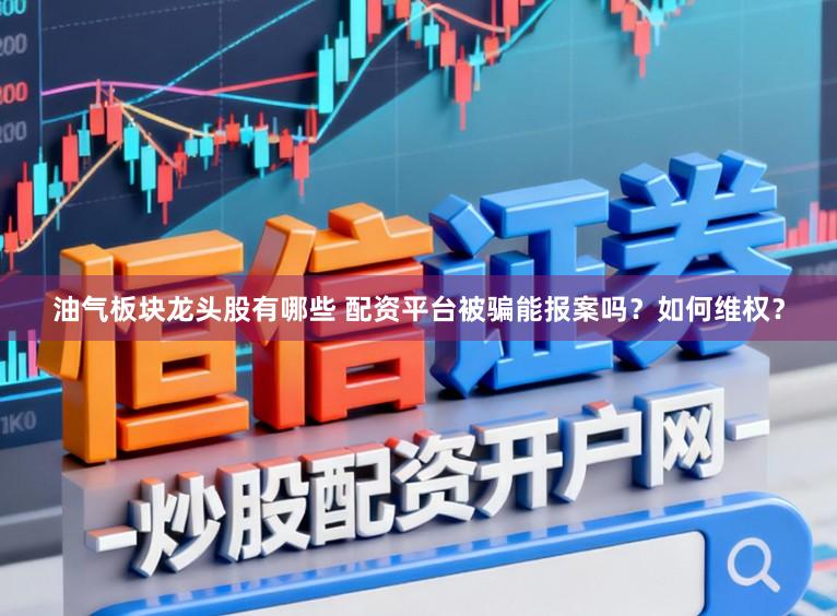 油气板块龙头股有哪些 配资平台被骗能报案吗?如何维权?