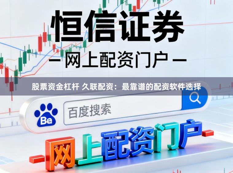 股票资金杠杆 久联配资：最靠谱的配资软件选择
