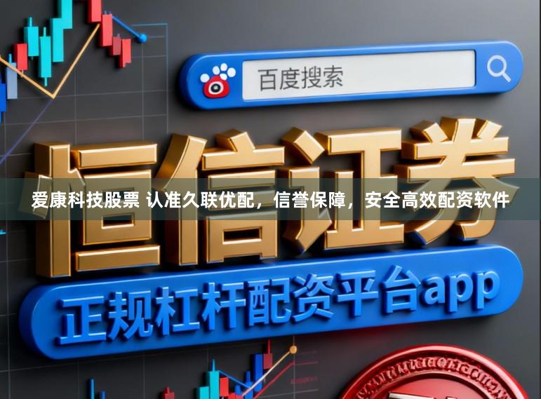 爱康科技股票 认准久联优配，信誉保障，安全高效配资软件