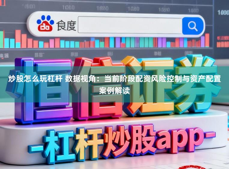 炒股怎么玩杠杆 数据视角:当前阶段配资风险控制与资产配置案例解读