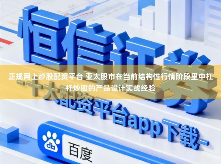 正规网上炒股配资平台 亚太股市在当前结构性行情阶段里中杠杆炒股的产品设计实战经验