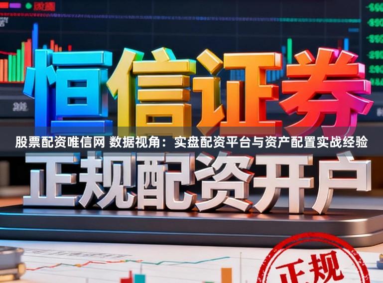 股票配资唯信网 数据视角：实盘配资平台与资产配置实战经验