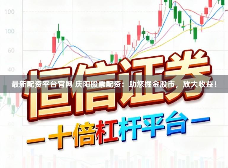 最新配资平台官网 庆阳股票配资：助您掘金股市，放大收益！