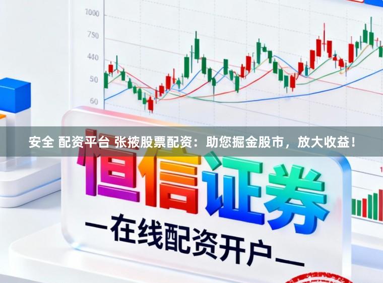 安全 配资平台 张掖股票配资：助您掘金股市，放大收益！