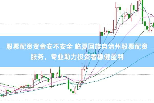 股票配资资金安不安全 临夏回族自治州股票配资服务，专业助力投资者稳健盈利