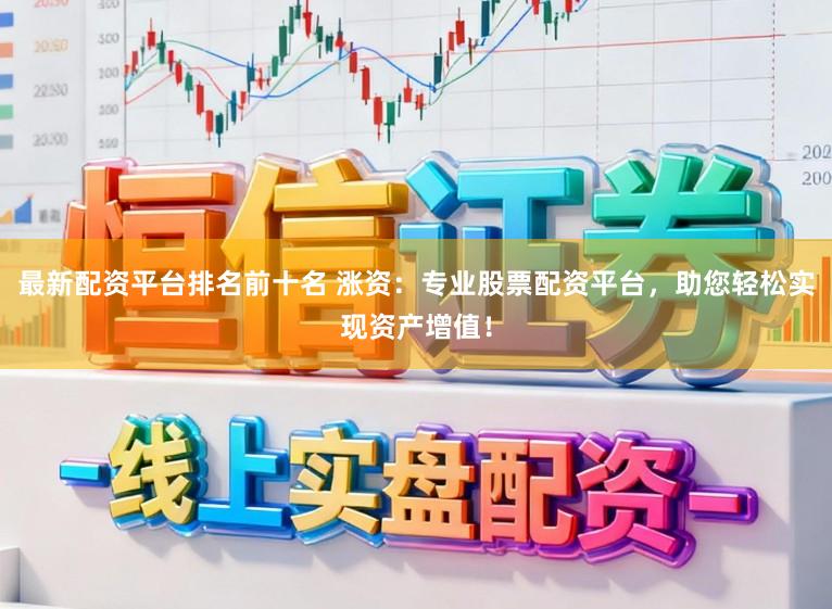 最新配资平台排名前十名 涨资：专业股票配资平台，助您轻松实现资产增值！