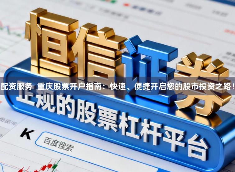 配资服务 重庆股票开户指南:快速、便捷开启您的股市投资之路!