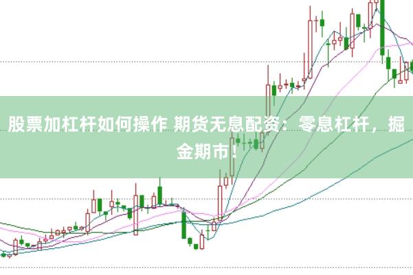 股票加杠杆如何操作 期货无息配资：零息杠杆，掘金期市！
