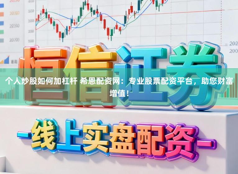 个人炒股如何加杠杆 希恩配资网：专业股票配资平台，助您财富增值！