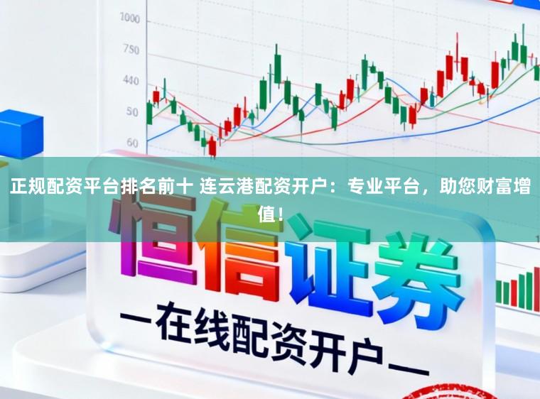 正规配资平台排名前十 连云港配资开户：专业平台，助您财富增值！