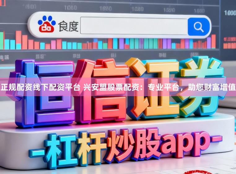 正规配资线下配资平台 兴安盟股票配资:专业平台,助您财富增值