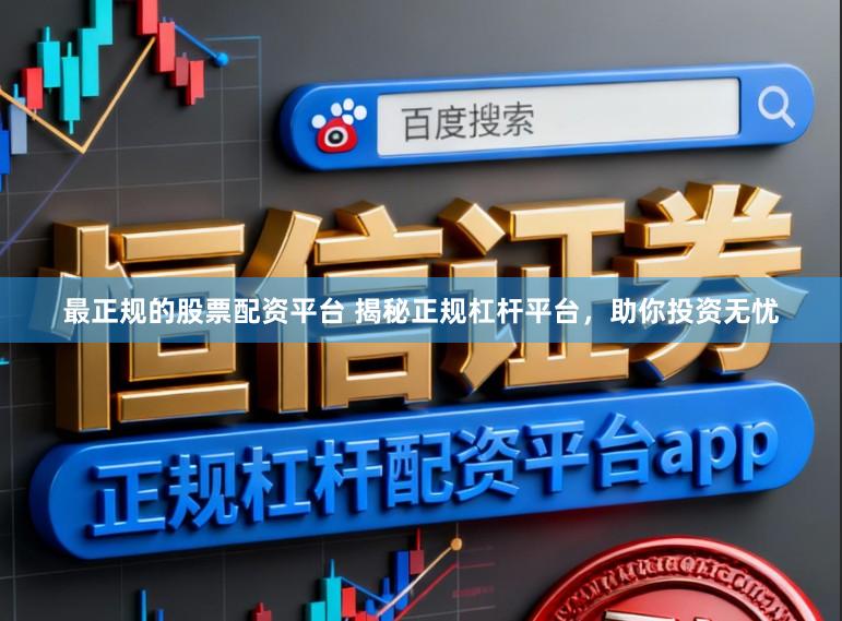 最正规的股票配资平台 揭秘正规杠杆平台,助你投资无忧