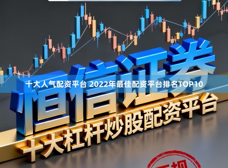 十大人气配资平台 2022年最佳配资平台排名TOP10