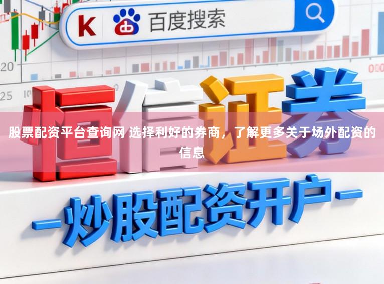 股票配资平台查询网 选择利好的券商，了解更多关于场外配资的信息