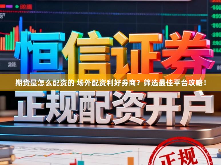 期货是怎么配资的 场外配资利好券商？筛选最佳平台攻略！