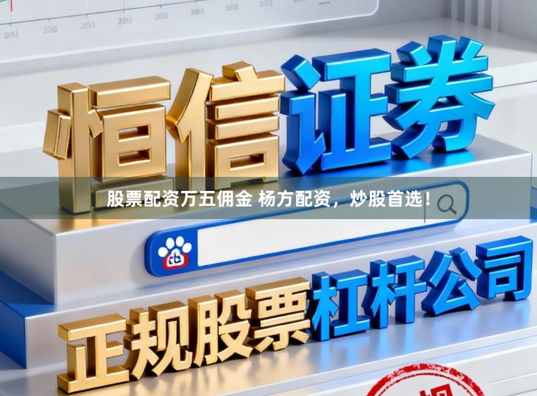 股票配资万五佣金 杨方配资，炒股首选！
