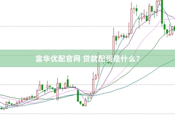 富华优配官网 贷款配资是什么？