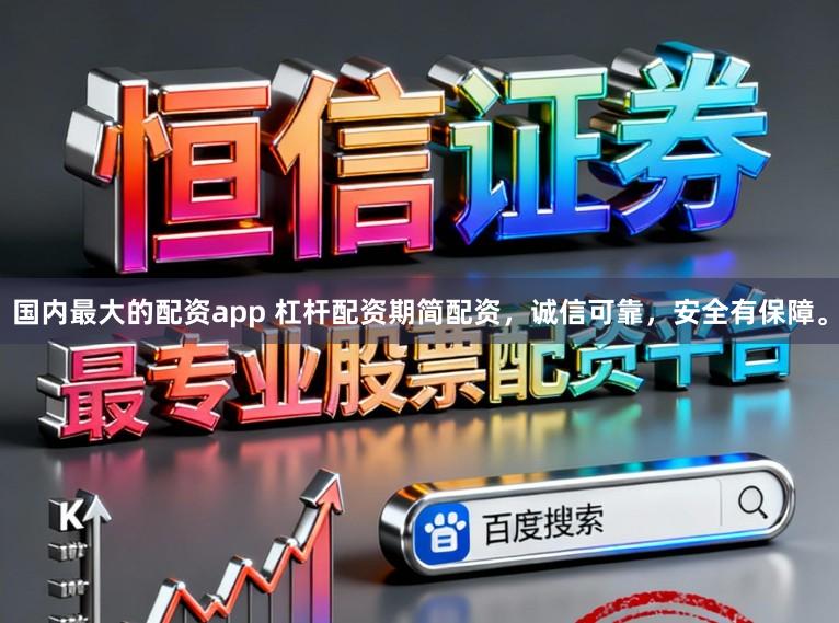 国内最大的配资app 杠杆配资期简配资，诚信可靠，安全有保障。