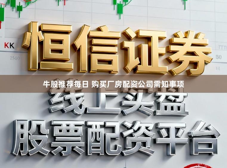 牛股推荐每日 购买厂房配资公司需知事项