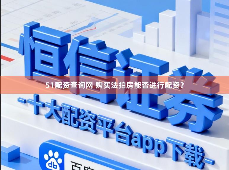 51配资查询网 购买法拍房能否进行配资？