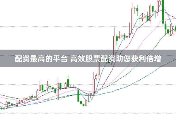 配资最高的平台 高效股票配资助您获利倍增