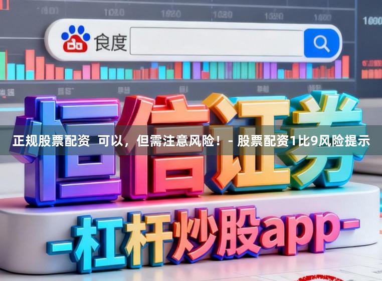 正规股票配资  可以，但需注意风险！- 股票配资1比9风险提示