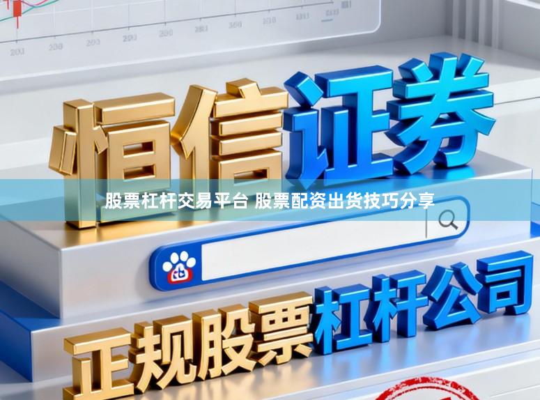 股票杠杆交易平台 股票配资出货技巧分享