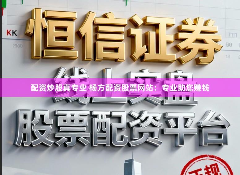 配资炒股真专业 杨方配资股票网站：专业助您赚钱