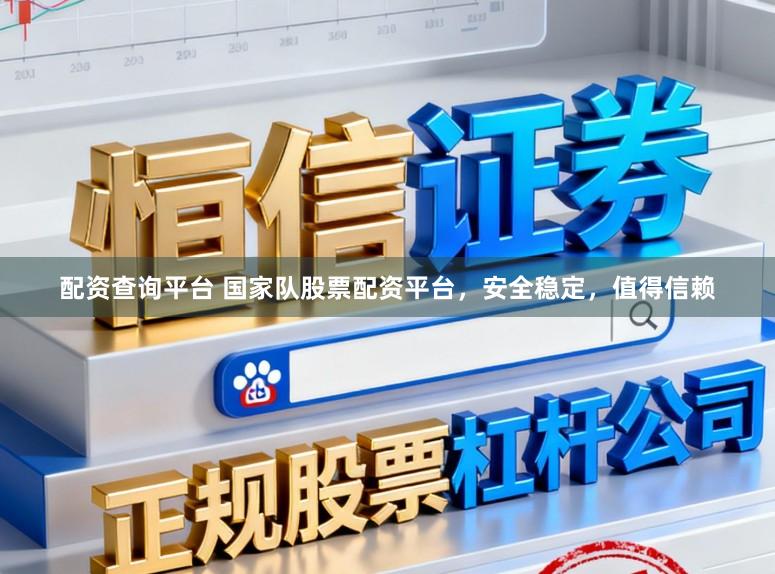 配资查询平台 国家队股票配资平台，安全稳定，值得信赖
