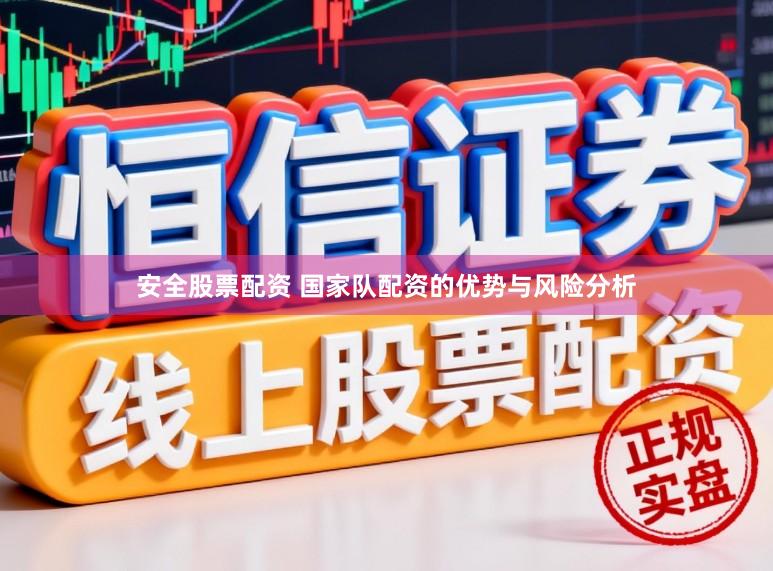 安全股票配资 国家队配资的优势与风险分析