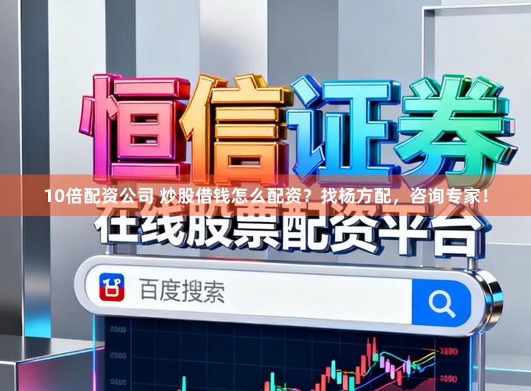 10倍配资公司 炒股借钱怎么配资？找杨方配，咨询专家！