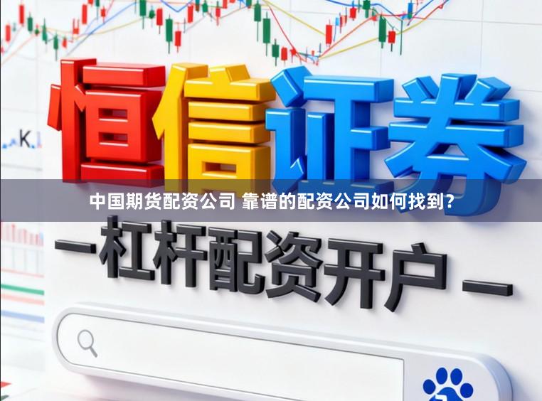 中国期货配资公司 靠谱的配资公司如何找到？