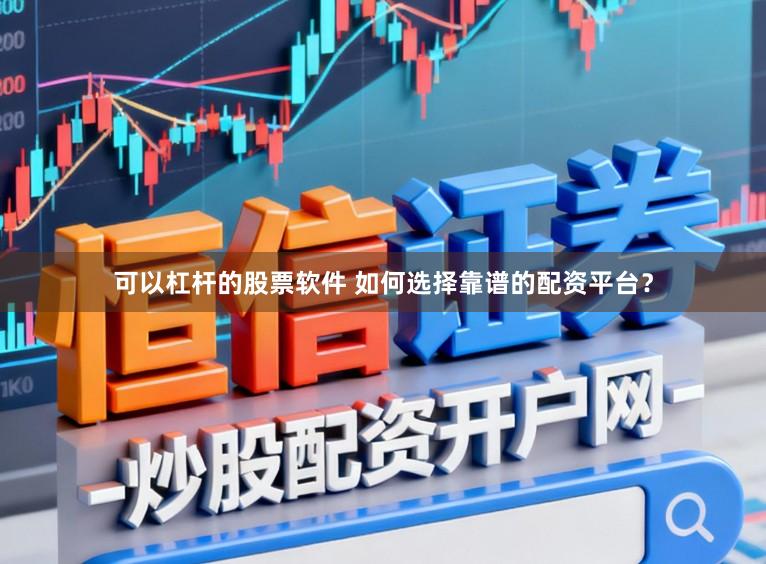 可以杠杆的股票软件 如何选择靠谱的配资平台？