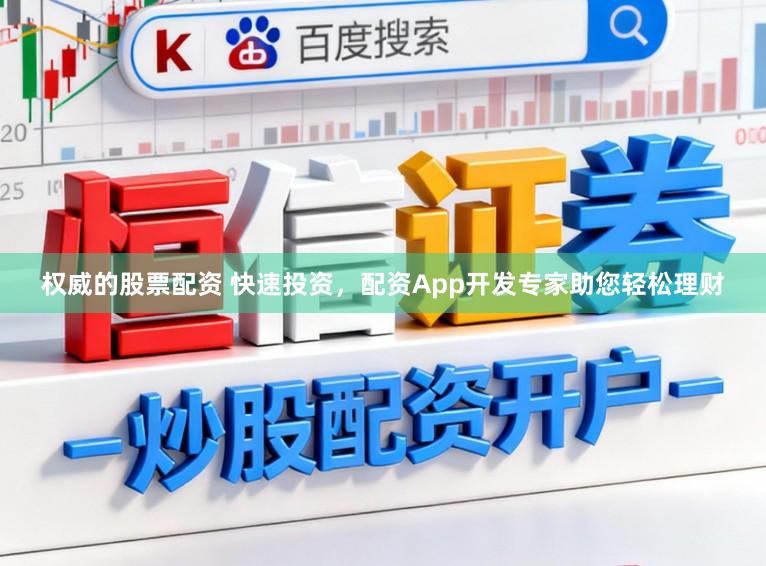 权威的股票配资 快速投资，配资App开发专家助您轻松理财