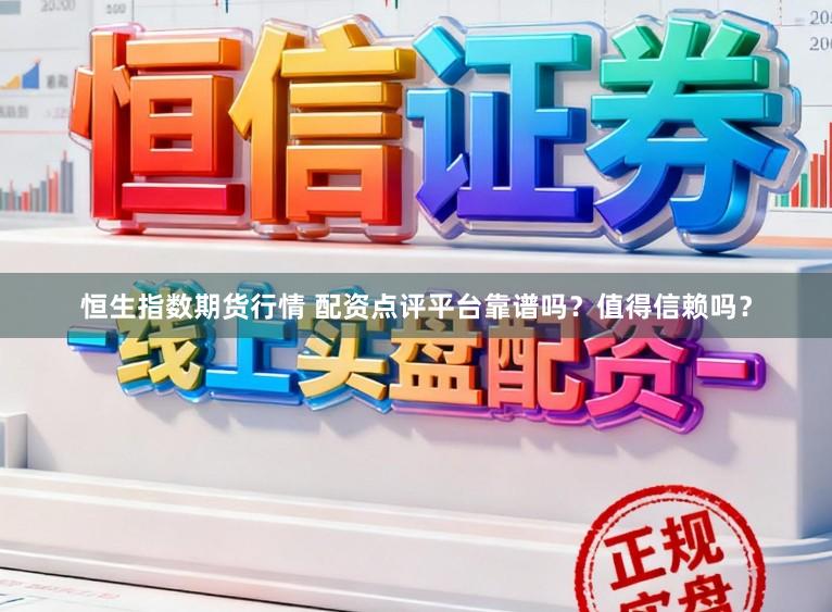 恒生指数期货行情 配资点评平台靠谱吗？值得信赖吗？