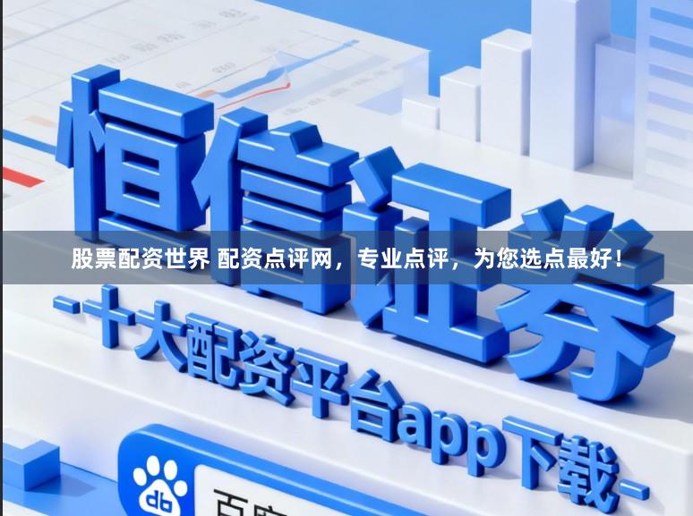 股票配资世界 配资点评网，专业点评，为您选点最好！