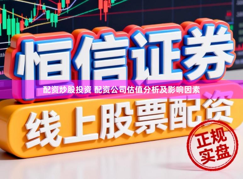 配资炒股投资 配资公司估值分析及影响因素