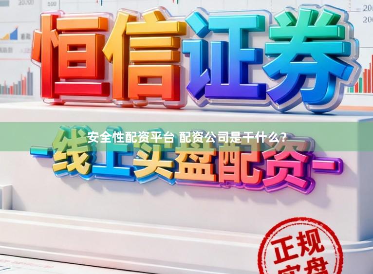 安全性配资平台 配资公司是干什么？