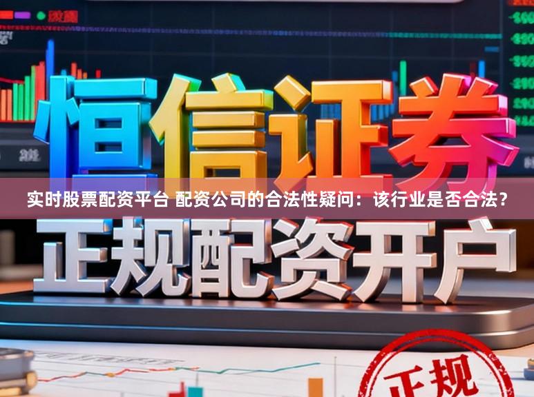 实时股票配资平台 配资公司的合法性疑问：该行业是否合法？
