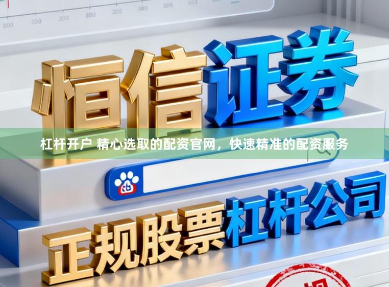 杠杆开户 精心选取的配资官网，快速精准的配资服务